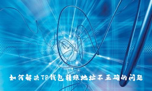 如何解决TP钱包转账地址不正确的问题